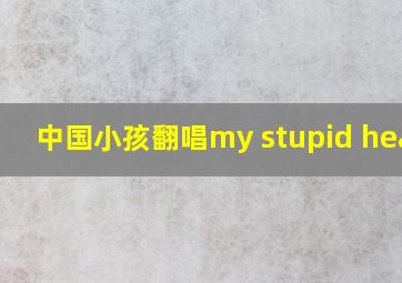 中国小孩翻唱my stupid heart